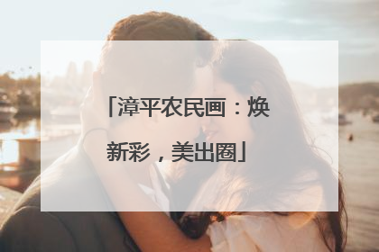 漳平农民画：焕新彩，美出圈