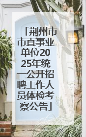 荆州市市直事业单位2025年统一公开招聘工作人员体检考察公告
