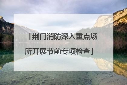 荆门消防深入重点场所开展节前专项检查