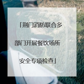 荆门消防联合多部门开展餐饮场所安全专项检查