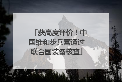获高度评价！中国维和步兵营通过联合国装备核查