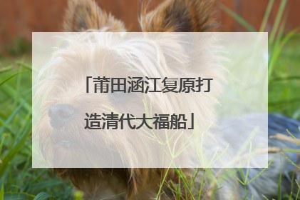 莆田涵江复原打造清代大福船