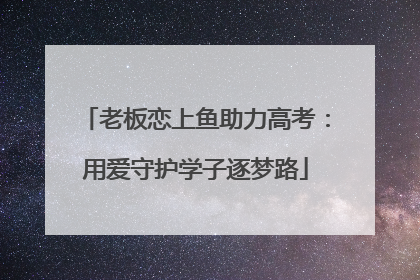老板恋上鱼助力高考：用爱守护学子逐梦路