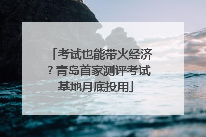 考试也能带火经济？青岛首家测评考试基地月底投用