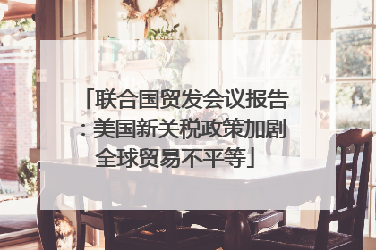 联合国贸发会议报告：美国新关税政策加剧全球贸易不平等