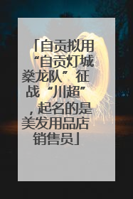 自贡拟用“自贡灯城燊龙队”征战“川超”，起名的是美发用品店销售员