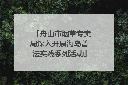 舟山市烟草专卖局深入开展海岛普法实践系列活动