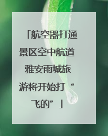 航空器打通景区空中航道 雅安雨城旅游将开始打“飞的”