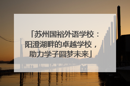 苏州国裕外语学校：阳澄湖畔的卓越学校，助力学子圆梦未来