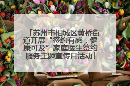 苏州市相城区黄桥街道开展“签约有感，健康可及”家庭医生签约服务主题宣传月活动