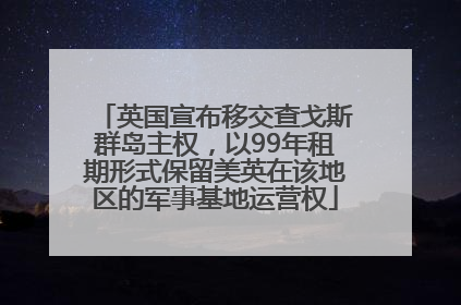 英国宣布移交查戈斯群岛主权，以99年租期形式保留美英在该地区的军事基地运营权