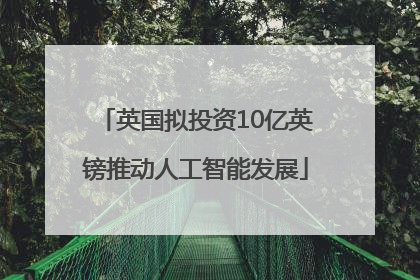 英国拟投资10亿英镑推动人工智能发展
