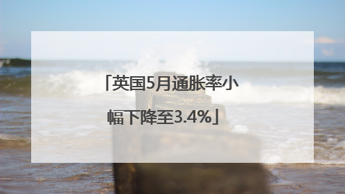 英国5月通胀率小幅下降至3.4%