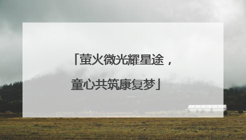 萤火微光耀星途，童心共筑康复梦