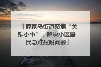 薛家岛街道聚焦“关键小事”，解决小区居民急难愁盼问题