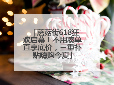 蘑菇街618狂欢启幕！不用凑单直享底价，三重补贴嗨购今夏
