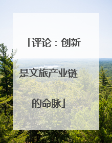 评论：创新是文旅产业链的命脉