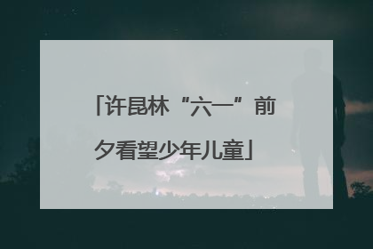 许昆林“六一”前夕看望少年儿童