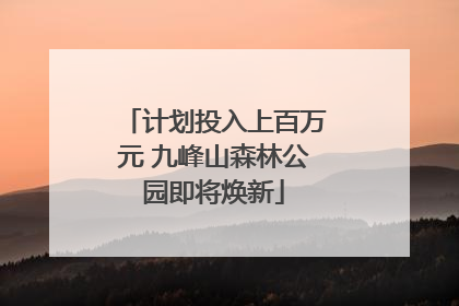 计划投入上百万元 九峰山森林公园即将焕新