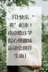让快乐“卷”起来！南京晓庄学院心理趣味运动会别开生面