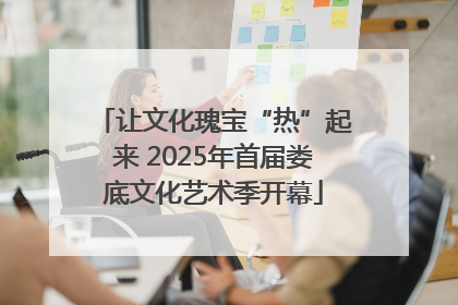 让文化瑰宝“热”起来 2025年首届娄底文化艺术季开幕