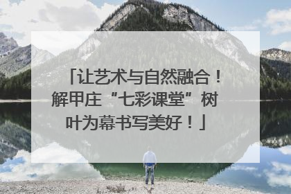 让艺术与自然融合！解甲庄“七彩课堂”树叶为幕书写美好！
