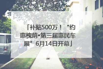 补贴500万！“约惠槐荫•第三届惠民车展”6月14日开幕
