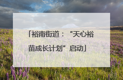 裕南街道：“天心裕苗成长计划”启动
