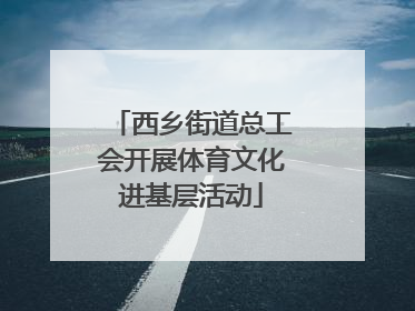 西乡街道总工会开展体育文化进基层活动