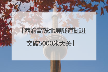 西渝高铁北屏隧道掘进突破5000米大关