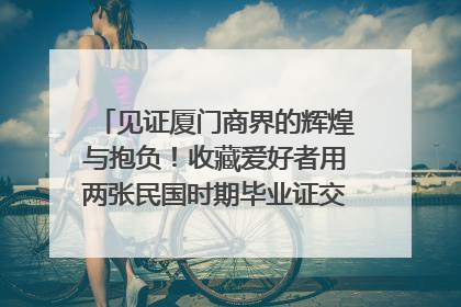 见证厦门商界的辉煌与抱负！收藏爱好者用两张民国时期毕业证交换了一枚银章