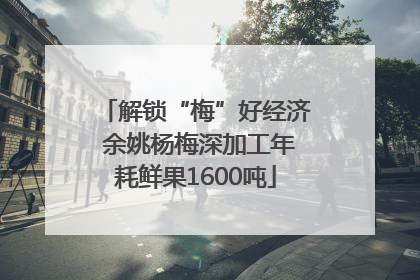 解锁“梅”好经济 余姚杨梅深加工年耗鲜果1600吨