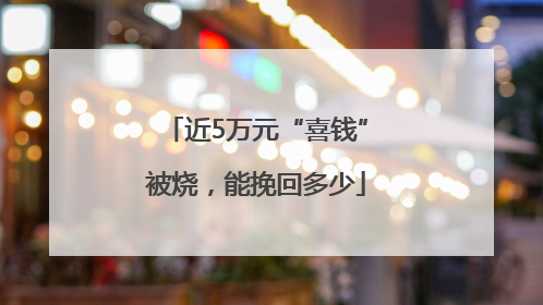 近5万元“喜钱”被烧，能挽回多少