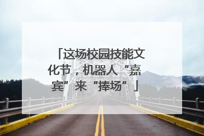 这场校园技能文化节，机器人“嘉宾”来“捧场”