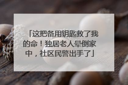 这把备用钥匙救了我的命！独居老人晕倒家中，社区民警出手了