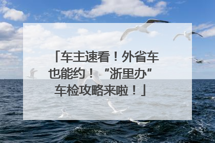 车主速看！外省车也能约！“浙里办”车检攻略来啦！