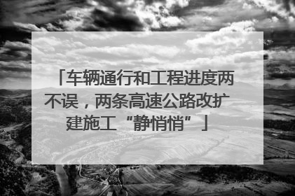 车辆通行和工程进度两不误，两条高速公路改扩建施工“静悄悄”