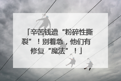 辛苦钱遭“粉碎性撕裂”！别着急，他们有修复“魔法”！