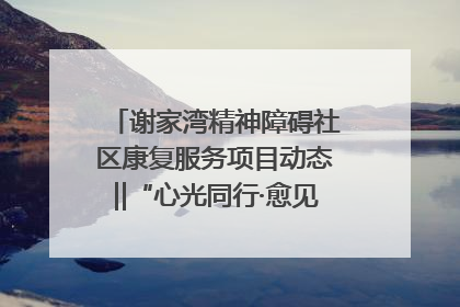 谢家湾精神障碍社区康复服务项目动态‖“心光同行·愈见美好——公益讲堂与健康义诊”活动