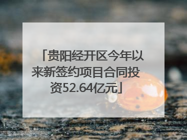 贵阳经开区今年以来新签约项目合同投资52.64亿元