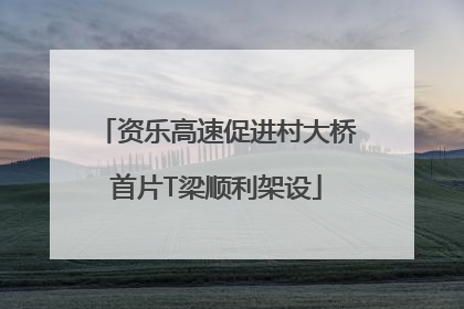 资乐高速促进村大桥首片T梁顺利架设