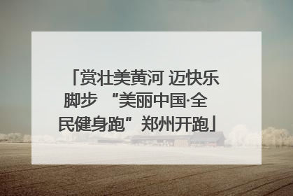 赏壮美黄河 迈快乐脚步 “美丽中国·全民健身跑”郑州开跑
