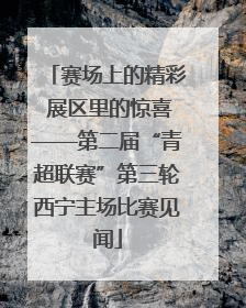 赛场上的精彩 展区里的惊喜——第二届“青超联赛”第三轮西宁主场比赛见闻