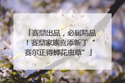 赛鼎出品，必属精品！赛鼎家族喜添新丁“赛尔正得蝉花虫草”
