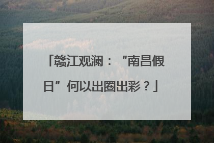赣江观澜：“南昌假日”何以出圈出彩？