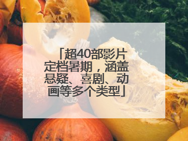 超40部影片定档暑期，涵盖悬疑、喜剧、动画等多个类型