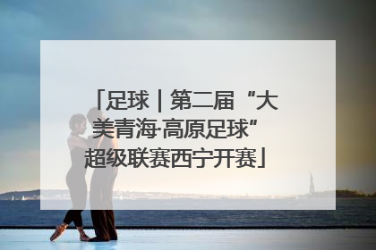 足球｜第二届“大美青海·高原足球”超级联赛西宁开赛