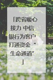 跨省暖心接力 中信银行为客户打通资金“生命通道”