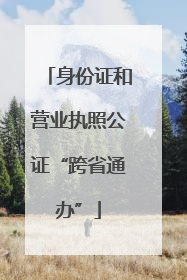 身份证和营业执照公证“跨省通办”