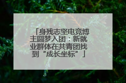 身残志坚电竞博主圆梦入团：新就业群体在共青团找到“成长坐标”